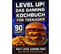 Level Up! Gaming Kochbuch für Teenager: Unnormal leckere, schnelle & kreative Rezepte für Gamer - das perfekte Geschenk für Zocker & Nerds | Easy Küche für Anfänger