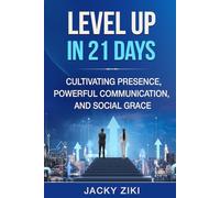 Level Up in 21 Days: Cultivating Presence, Powerful Communication, and Social Grace (Self-Improvement & Refinement)