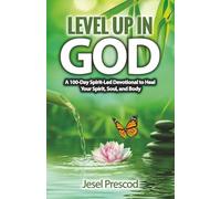 LEVEL UP IN GOD: A 100-Day Spirit-Led Devotional to Heal Your Spirit, Soul, and Body