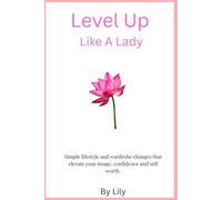 Level Up Like A Lady: Simple lifestyle and wardrobe changes that elevate your image,confidence and self worth.