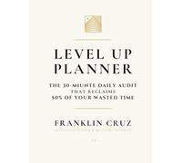 LEVEL UP PLANNER Ivory & Gold Edition: THE 30-MIUNTE DAILY AUDIT THAT RECLAIMS 50% OF YOUR WASTED TIME