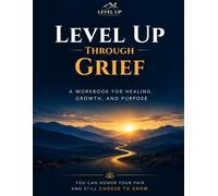 Level Up Through Grief: A Guided Coaching Workbook for Healing, Growth & Purpose (Level Up Workbook)