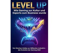 Level Up: Wie Gaming zur Kultur und Esports zum Business wurde: Von Nischen-Hobby zur Milliarden-Industrie - die Evolution der Gaming-Welt