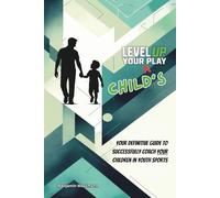 Level Up Your Child's Play: The Definitive Parent’s Handbook for Youth Sports Success