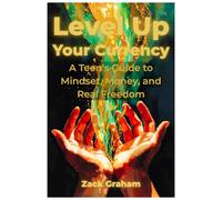 LEVEL UP YOUR CURRENCY: A Teen's Guide to Mindset, Money, and Real Freedom