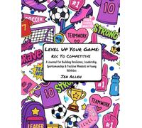 Level Up Your Game: Rec To Competitive: A Guide To Building Resilience, Leadership, Sportsmanship & Positive Mindset in Young Athletes (Level Up! Journals)