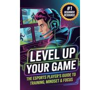 Level Up Your Game: The Esports Player’s Guide to Training, Mindset & Focus: 1 (The Competitive Gamer Series)