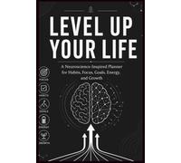 LEVEL UP YOUR LIFE: A Neuroscience-Inspired Planner for Habits, Focus, Goals, Energy, and Growth Train