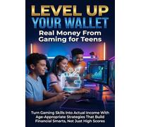 Level Up Your Wallet: Real Money From Gaming for Teens: Turn Gaming Skills Into Actual Income With Age-Appropriate Strategies That Build Financial Smarts, Not Just High Scores