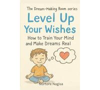 LEVEL UP YOUR WISHES: How to Train Your Mind and Make Your Dreams Real (THE DREAM-MAKING ROOM SERIES)