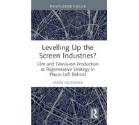 Levelling Up the Screen Industries?: Film and Television Production as Regenerative Strategy in Places Left Behind (Routledge Studies in Media and Cultural Industries)