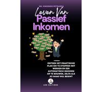 LEVEN VAN PASSIEF INKOMEN: Ontdek het praktische plan om te stoppen met werken en een automatisch inkomen op te bouwen, zelfs als je vanaf nul begint