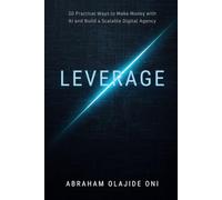 LEVERAGE: 20 Practical Ways to Make Money with AI and Build a Scalable Digital Agency