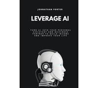 Leverage AI: Turn Al Into Your Personal Assistant and Business Partner to Build Income and Improve Your Life