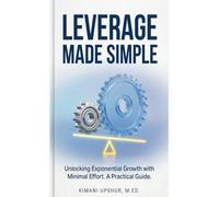 Leverage Made Simple: How Small Inputs Create Large Outcomes in Work, Money, and Systems (The Made Simple Framework: Clear thinking for complex systems.)