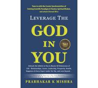 LEVERAGE THE GOD IN YOU: Tune in with the Cosmic Synchronicities of Evolving Scientific Paradigms & Timeless Spiritual Wisdom, and attain Eternal Bliss