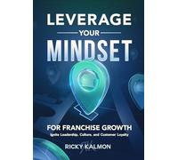 Leverage Your Mindset for Franchise Growth: Ignite Leadership, Culture, and Customer Loyalty