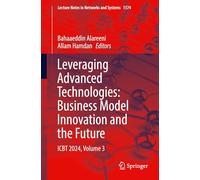 Leveraging Advanced Technologies: Business Model Innovation and the Future: ICBT 2024, Volume 3: 1574 (Lecture Notes in Networks and Systems, 1574)