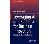 Leveraging AI and Big Data for Business Innovation: Strategies for the Digital Economy: 192 (Studies in Big Data, 192)