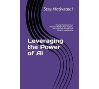 Leveraging the Power of AI: How to Transform Your Mindset, Multiply Your Income, and Shape the Future with Artificial Intelligence (The AI for Success Series)