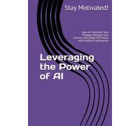 Leveraging the Power of AI: How to Transform Your Mindset, Multiply Your Income, and Shape the Future with Artificial Intelligence (The AI for Success Series)
