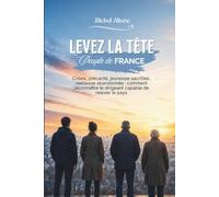 Levez la tête, peuple de France: Crises, précarité, jeunesse sacrifiée, vieillesse abandonnée : comment reconnaître le dirigeant capable de relever le pays