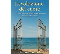 L'evoluzione del cuore. Come ho imparato ad amare me stessa attraversando l'inferno