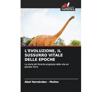 L'EVOLUZIONE, IL SUSSURRO VITALE DELLE EPOCHE: La storia del fiorente progresso della vita sul pianeta Terra