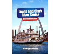 Lewis and Clark River Cruise Travel Guide 2026: Plan Your Historic Waterway Adventure with Scenic Routes, River Journey Tips, Historic Sites, Hidden ... Lists & First-Time Traveler Strategies