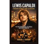 LEWIS CAPALDI: A BIOGRAPHY OF HONESTY, HEART, AND RESILIENCE: The Story Behind His Music, His Struggles, And His Rise In Modern Pop