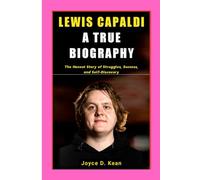 LEWIS CAPALDI: A TRUE BIOGRAPHY: The Honest Story of Struggles, Success, and Self-Discovery