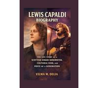 LEWIS CAPALDI: THE LIFE STORY OF A SCOTTISH SINGER-SONGWRITER, CULTURAL ICON, AND VOICE OF A GENERATION