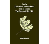 Lewis Carroll in Wonderland and at Home: The Story of His Life