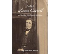Lewis Carroll: The Man Who Stopped the Clock (From their own Creation)