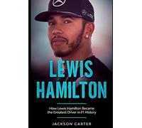 Lewis Hamilton: How Lewis Hamilton Became the Greatest Driver in F1 History