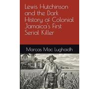 Lewis Hutchinson and the Dark History of Colonial Jamaica's First Serial Killer