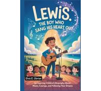 LEWIS:THE BOY WHO SANG HIS HEART OUT: An Inspiring Children’s Biography About Music, Courage,and Following Your Dreams