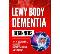 Lewy Body Dementia 101: A Beginner’s Guide to Understanding and Caring