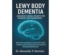 Lewy Body Dementia: Advanced Clinical Insights for Diagnosis and Management: Precision Diagnostics and Next-Generation Care Approaches for Complex Neurodegeneration