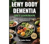 LEWY BODY DEMENTIA DIET COOKBOOK: Healing Meals And Practical Guidance For Enhancing Cognitive Function, Boosting Strength, Reducing Discomfort, And Nurturing Overall Well-Being Naturally