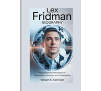 LEX FRIDMAN BIOGRAPHY: NAVIGATING THE INTERSECTION OF TECHNOLOGY, HUMANITY, AND CONVERSATION