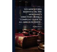 Lex mercatoria rediviva; or, The merchant's directory. Being a compleat guide to all men in business ..