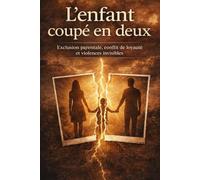 L'EXCLUSION PARENTALE : L'ENFANT COUPÉ EN DEUX: Exclusion parentale, conflit de loyauté et violences invisibles: 1 (Exclusion parentale : comprendre et reconstruire)