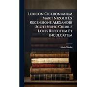 Lexicon Ciceronianum Marii Nizolii Ex Recensione Alexandri Scoti Nunc Crebris Locis Refectum Et Inculcatum