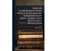 Lexicon Ciceronianum Marii Nizolii Ex Recensione Alexandri Scoti Nunc Crebris Locis Refectum Et Inculcatum
