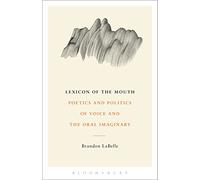 Lexicon of the Mouth: Poetics and Politics of Voice and the Oral Imaginary