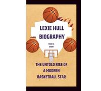 LEXIE HULL BIOGRAPHY: The Untold Rise of a Modern Basketball Star