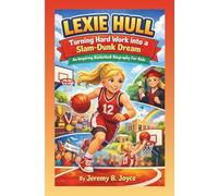 Lexie Hull: Turning Hard Work Into A Slam-Dunk Dream: An Inspiring Basketball Biography For Kids