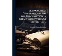Lexikon aller Gelehrten, die seit der Reformation in Bremen gelebt haben. Erster Theil.