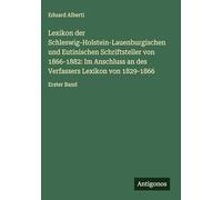 Lexikon der Schleswig-Holstein-Lauenburgischen und Eutinischen Schriftsteller von 1866-1882: Im Anschluss an des Verfassers Lexikon von 1829-1866: Erster Band